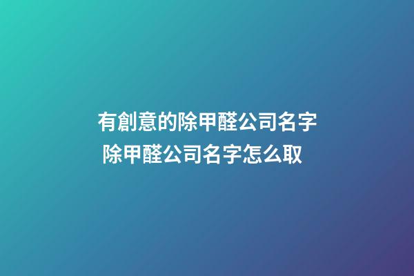 有創意的除甲醛公司名字 除甲醛公司名字怎么取-第1張-公司起名-玄機派